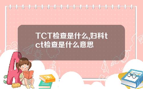 TCT检查是什么,妇科tct检查是什么意思